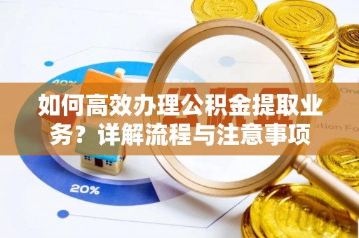 南康如何高效办理公积金提取业务？详解流程与注意事项