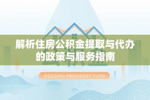 南康解析住房公积金提取与代办的政策与服务指南