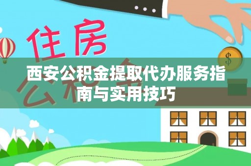 南康西安公积金提取代办服务指南与实用技巧