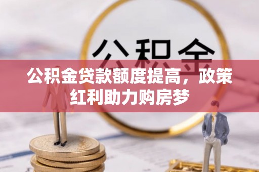 南康公积金贷款额度提高，政策红利助力购房梦