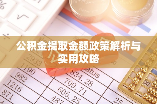 南康公积金提取金额政策解析与实用攻略