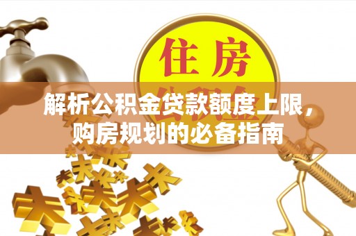 南康解析公积金贷款额度上限，购房规划的必备指南