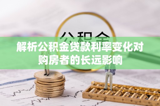 南康解析公积金贷款利率变化对购房者的长远影响