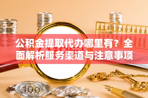 南康公积金提取代办哪里有？全面解析服务渠道与注意事项