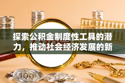 南康探索公积金制度性工具的潜力，推动社会经济发展的新引擎