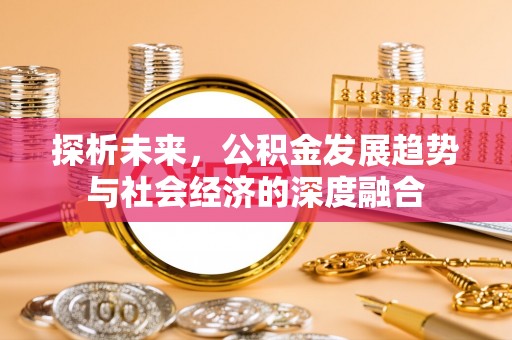 南康探析未来，公积金发展趋势与社会经济的深度融合