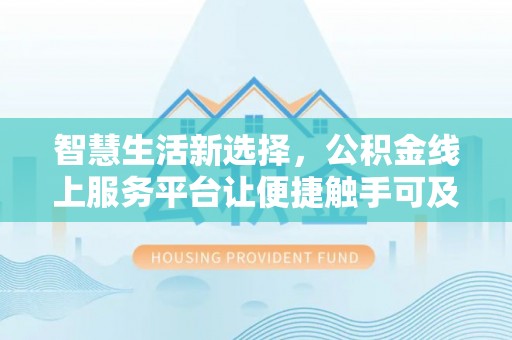 南康智慧生活新选择，公积金线上服务平台让便捷触手可及