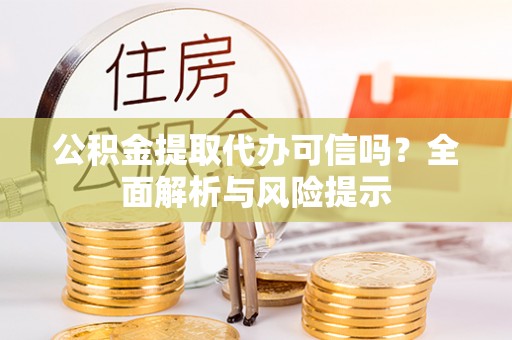南康公积金提取代办可信吗？全面解析与风险提示