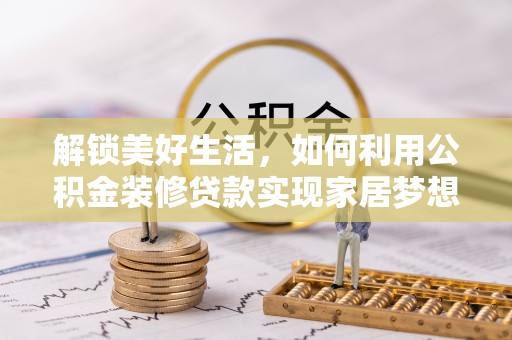 南康解锁美好生活，如何利用公积金装修贷款实现家居梦想