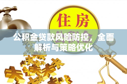 南康公积金贷款风险防控，全面解析与策略优化