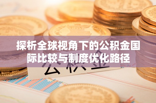 南康探析全球视角下的公积金国际比较与制度优化路径