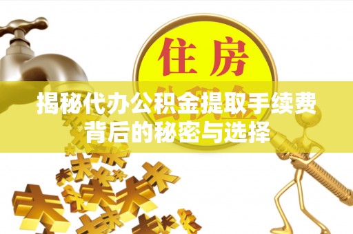 南康揭秘代办公积金提取手续费背后的秘密与选择