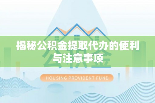 南康揭秘公积金提取代办的便利与注意事项