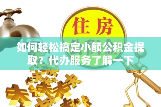 南康如何轻松搞定小额公积金提取？代办服务了解一下