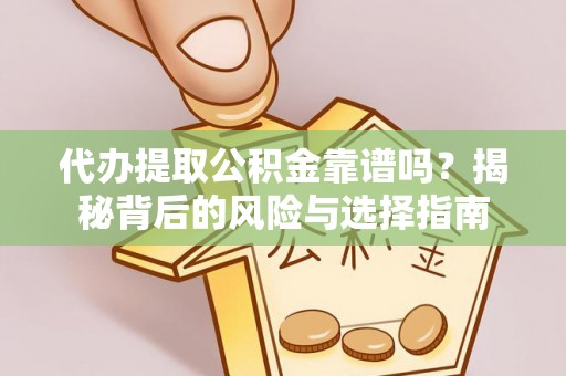 南康代办提取公积金靠谱吗？揭秘背后的风险与选择指南