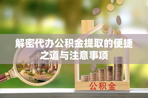 南康解密代办公积金提取的便捷之道与注意事项