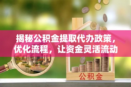 南康揭秘公积金提取代办政策，优化流程，让资金灵活流动