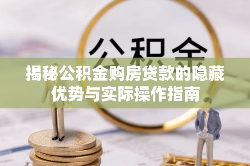 南康揭秘公积金购房贷款的隐藏优势与实际操作指南