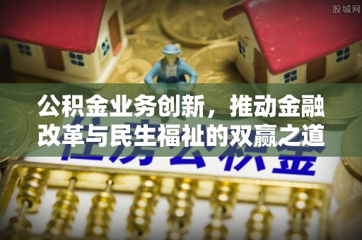 南康公积金业务创新，推动金融改革与民生福祉的双赢之道