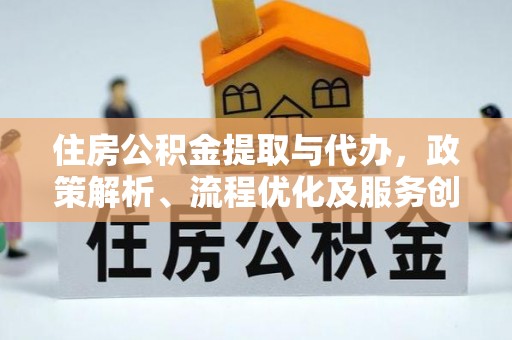南康住房公积金提取与代办，政策解析、流程优化及服务创新