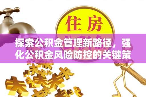 南康探索公积金管理新路径，强化公积金风险防控的关键策略