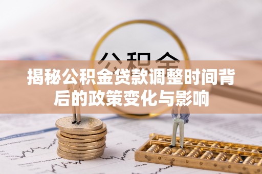 南康揭秘公积金贷款调整时间背后的政策变化与影响