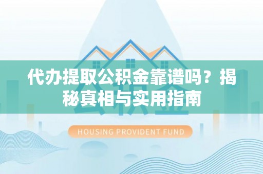 南康代办提取公积金靠谱吗？揭秘真相与实用指南