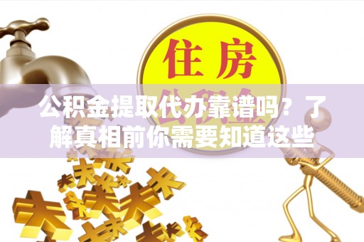 南康公积金提取代办靠谱吗？了解真相前你需要知道这些