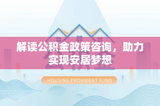 南康解读公积金政策咨询，助力实现安居梦想