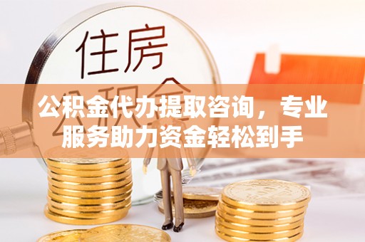 南康公积金代办提取咨询，专业服务助力资金轻松到手