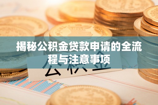 南康揭秘公积金贷款申请的全流程与注意事项