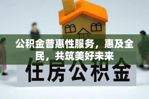 南康公积金普惠性服务，惠及全民，共筑美好未来