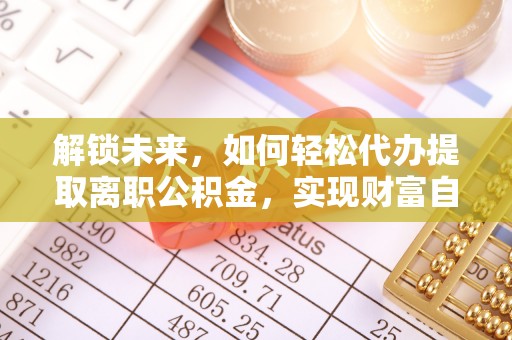 南康解锁未来，如何轻松代办提取离职公积金，实现财富自由的第一步