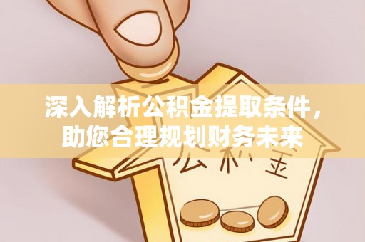 南康深入解析公积金提取条件，助您合理规划财务未来