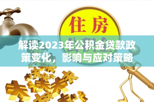 南康解读2023年公积金贷款政策变化，影响与应对策略