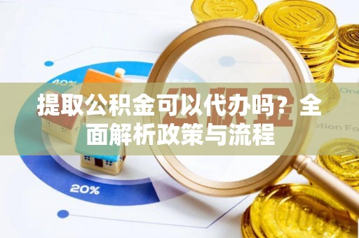 南康提取公积金可以代办吗？全面解析政策与流程