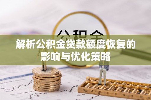 南康解析公积金贷款额度恢复的影响与优化策略