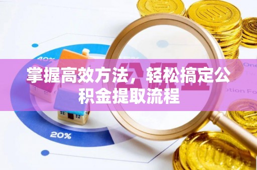 南康掌握高效方法，轻松搞定公积金提取流程