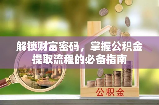 南康解锁财富密码，掌握公积金提取流程的必备指南