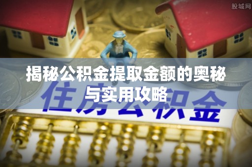 南康揭秘公积金提取金额的奥秘与实用攻略