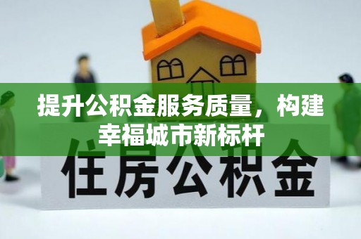 南康提升公积金服务质量，构建幸福城市新标杆