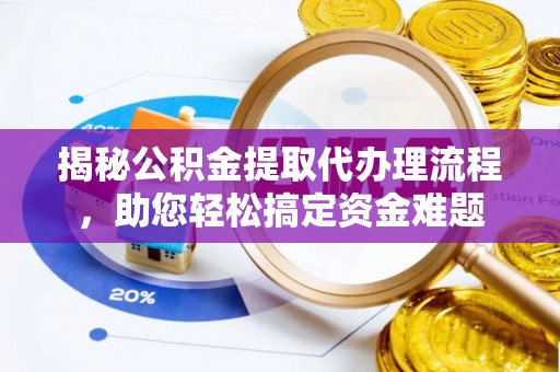 南康揭秘公积金提取代办理流程，助您轻松搞定资金难题