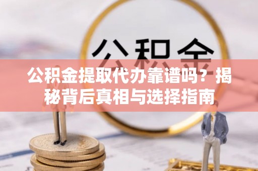 南康公积金提取代办靠谱吗？揭秘背后真相与选择指南