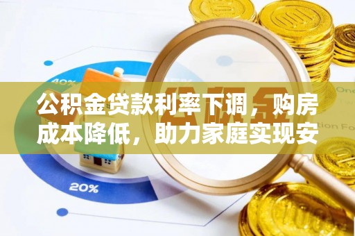 南康公积金贷款利率下调，购房成本降低，助力家庭实现安居梦
