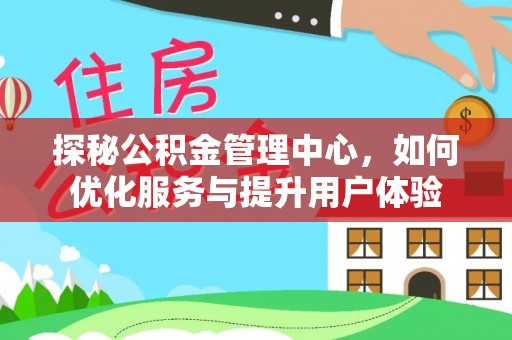 南康探秘公积金管理中心，如何优化服务与提升用户体验
