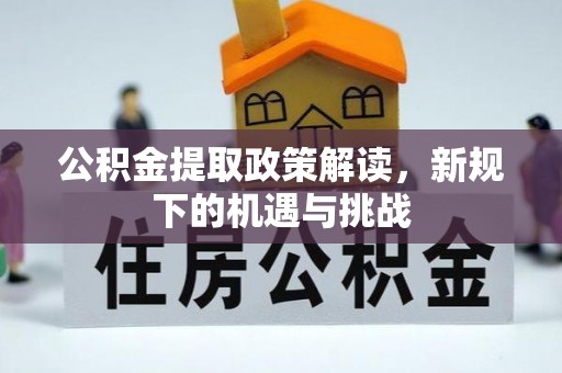 南康公积金提取政策解读，新规下的机遇与挑战