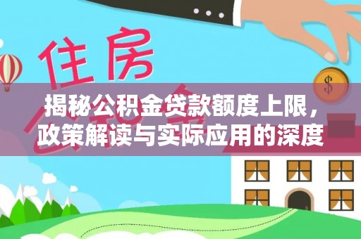 南康揭秘公积金贷款额度上限，政策解读与实际应用的深度分析