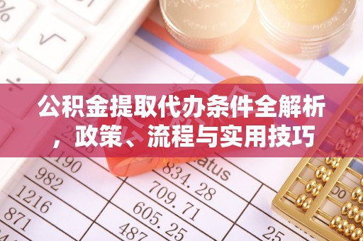 南康公积金提取代办条件全解析，政策、流程与实用技巧