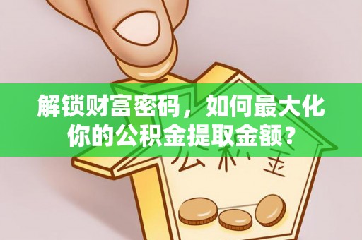 南康解锁财富密码，如何最大化你的公积金提取金额？