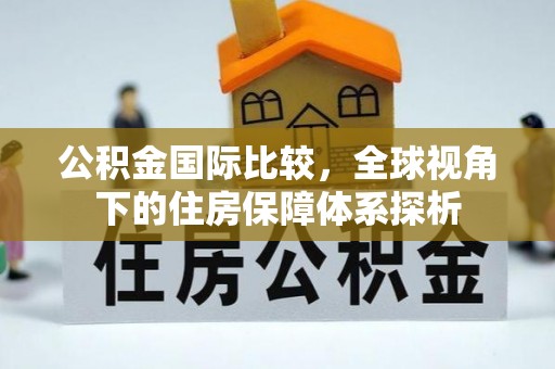 南康公积金国际比较，全球视角下的住房保障体系探析